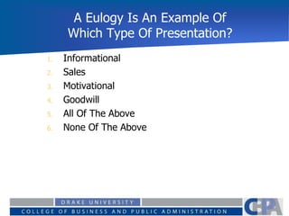 A Eulogy Is An Example Of
Which Type Of Presentation?
0%
0%
0%
0%
0%
0% 1. Informational
2. Sales
3. Motivational
4. Goodwill
5. All Of The Above
6. None Of The Above
 