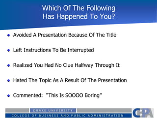 Which Of The Following
Has Happened To You?
Avoided A Presentation Because Of The Title
Left Instructions To Be Interrupted
Realized You Had No Clue Halfway Through It
Hated The Topic As A Result Of The Presentation
Commented: “This Is SOOOO Boring”
 