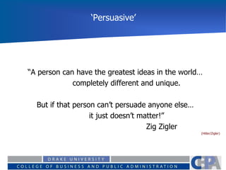 ‘Persuasive’
“A person can have the greatest ideas in the world…
completely different and unique.
But if that person can’t persuade anyone else…
it just doesn’t matter!”
Zig Zigler
(Hitler/Zigler)
 