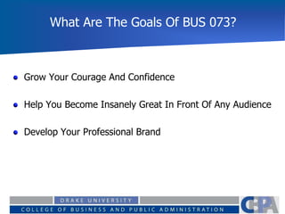 What Are The Goals Of BUS 073?
Grow Your Courage And Confidence
Help You Become Insanely Great In Front Of Any Audience
Develop Your Professional Brand
 