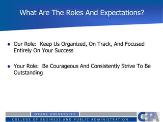 What Are The Roles And Expectations?
Our Role: Keep Us Organized, On Track, And Focused
Entirely On Your Success
Your Role: Be Courageous And Consistently Strive To Be
Outstanding
 