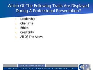 Which Of The Following Traits Are Displayed
During A Professional Presentation?
0%
0%
0%
0%
0% 1. Leadership
2. Charisma
3. Ethics
4. Credibility
5. All Of The Above
 