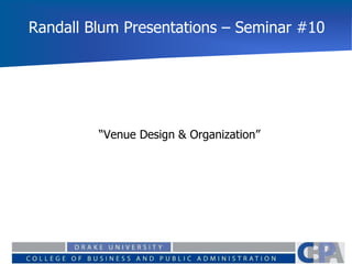 Randall Blum Presentations – Seminar #10
“Venue Design & Organization”
 