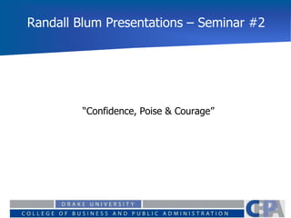 Randall Blum Presentations – Seminar #2
“Confidence, Poise & Courage”
 