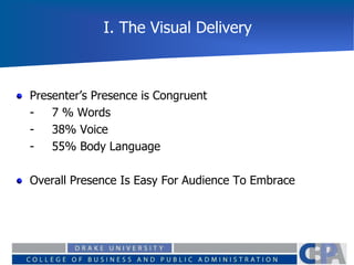 I. The Visual Delivery
Presenter’s Presence is Congruent
- 7 % Words
- 38% Voice
- 55% Body Language
Overall Presence Is Easy For Audience To Embrace
 