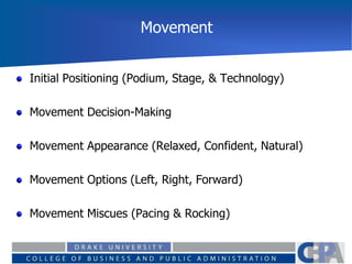 Movement
Initial Positioning (Podium, Stage, & Technology)
Movement Decision-Making
Movement Appearance (Relaxed, Confident, Natural)
Movement Options (Left, Right, Forward)
Movement Miscues (Pacing & Rocking)
 