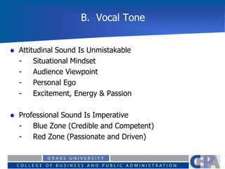 B. Vocal Tone
Attitudinal Sound Is Unmistakable
- Situational Mindset
- Audience Viewpoint
- Personal Ego
- Excitement, Energy & Passion
Professional Sound Is Imperative
- Blue Zone (Credible and Competent)
- Red Zone (Passionate and Driven)
 