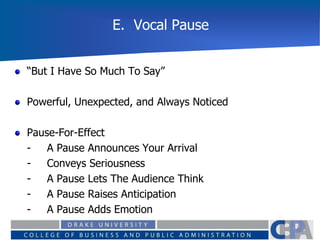 E. Vocal Pause
“But I Have So Much To Say”
Powerful, Unexpected, and Always Noticed
Pause-For-Effect
- A Pause Announces Your Arrival
- Conveys Seriousness
- A Pause Lets The Audience Think
- A Pause Raises Anticipation
- A Pause Adds Emotion
 