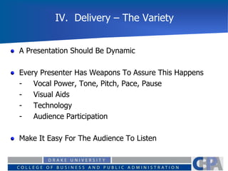 IV. Delivery – The Variety
A Presentation Should Be Dynamic
Every Presenter Has Weapons To Assure This Happens
- Vocal Power, Tone, Pitch, Pace, Pause
- Visual Aids
- Technology
- Audience Participation
Make It Easy For The Audience To Listen
 