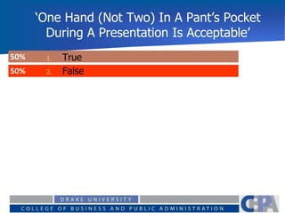 ‘One Hand (Not Two) In A Pant’s Pocket
During A Presentation Is Acceptable’
50%
50% 1. True
2. False
 