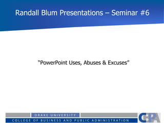 Randall Blum Presentations – Seminar #6
“PowerPoint Uses, Abuses & Excuses”
 