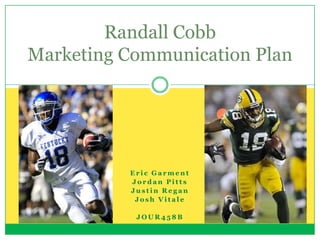 Randall Cobb
Marketing Communication Plan




          Eric Garment
          Jordan Pitts
          Justin Regan
           Josh Vitale

           JOUR458B
 
