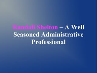 Randall Shelton – A Well
Seasoned Administrative
Professional
 