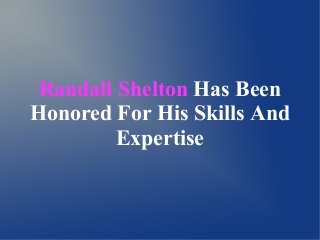 Randall Shelton Has Been
Honored For His Skills And
Expertise
 