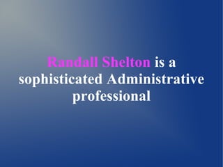 Randall Shelton is a
sophisticated Administrative
professional
 