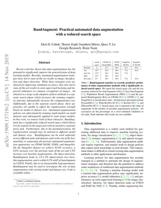 RandAugment: Practical automated data augmentation
with a reduced search space
Ekin D. Cubuk ∗
, Barret Zoph∗
, Jonathon Shlens, Quoc V. Le
Google Research, Brain Team
{cubuk, barretzoph, shlens, qvl}@google.com
Abstract
Recent work has shown that data augmentation has the
potential to signiﬁcantly improve the generalization of deep
learning models. Recently, automated augmentation strate-
gies have led to state-of-the-art results in image classiﬁca-
tion and object detection. While these strategies were op-
timized for improving validation accuracy, they also led to
state-of-the-art results in semi-supervised learning and im-
proved robustness to common corruptions of images. An
obstacle to a large-scale adoption of these methods is a sep-
arate search phase which increases the training complex-
ity and may substantially increase the computational cost.
Additionally, due to the separate search phase, these ap-
proaches are unable to adjust the regularization strength
based on model or dataset size. Automated augmentation
policies are often found by training small models on small
datasets and subsequently applied to train larger models.
In this work, we remove both of these obstacles. RandAug-
ment has a signiﬁcantly reduced search space which allows
it to be trained on the target task with no need for a separate
proxy task. Furthermore, due to the parameterization, the
regularization strength may be tailored to different model
and dataset sizes. RandAugment can be used uniformly
across different tasks and datasets and works out of the box,
matching or surpassing all previous automated augmenta-
tion approaches on CIFAR-10/100, SVHN, and ImageNet.
On the ImageNet dataset we achieve 85.0% accuracy, a
0.6% increase over the previous state-of-the-art and 1.0%
increase over baseline augmentation. On object detection,
RandAugment leads to 1.0-1.3% improvement over base-
line augmentation, and is within 0.3% mAP of AutoAugment
on COCO. Finally, due to its interpretable hyperparameter,
RandAugment may be used to investigate the role of data
augmentation with varying model and dataset size. Code is
available online. 1
∗Authors contributed equally.
1github.com/tensorflow/tpu/tree/master/models/
official/efficientnet
search CIFAR-10 SVHN ImageNet ImageNet
space PyramidNet WRN ResNet E. Net-B7
Baseline 0 97.3 98.5 76.3 84.0
AA 1032
98.5 98.9 77.6 84.4
Fast AA 1032
98.3 98.8 77.6 -
PBA 1061
98.5 98.9 - -
RA (ours) 102
98.5 99.0 77.6 85.0
Table 1. RandAugment matches or exceeds predictive perfor-
mance of other augmentation methods with a signiﬁcantly re-
duced search space. We report the search space size and the test
accuracy achieved for AutoAugment (AA) [5], Fast AutoAugment
[25], Population Based Augmentation (PBA) [20] and the pro-
posed RandAugment (RA) on CIFAR-10 [22], SVHN [34], and
ImageNet [6] classiﬁcation tasks. Architectures presented include
PyramidNet [15], Wide-ResNet-28-10 [53], ResNet-50 [17], and
EfﬁcientNet-B7 [47]. Search space size is reported as the order of
magnitude of the number of possible augmentation policies. All
accuracies are the percentage on a cross-validated validation or
test split. Dash indicates that results are not available.
1. Introduction
Data augmentation is a widely used method for gen-
erating additional data to improve machine learning sys-
tems, for image classiﬁcation [43, 23, 7, 54], object detec-
tion [13], instance segmentation [10], and speech recogni-
tion [21, 16, 36]. Unfortunately, data augmentation meth-
ods require expertise, and manual work to design policies
that capture prior knowledge in each domain. This require-
ment makes it difﬁcult to extend existing data augmentation
methods to other applications and domains.
Learning policies for data augmentation has recently
emerged as a method to automate the design of augmen-
tation strategies and therefore has the potential to address
some weaknesses of traditional data augmentation methods
[5, 57, 20, 25]. Training a machine learning model with
a learned data augmentation policy may signiﬁcantly im-
prove accuracy [5], model robustness [32, 52, 41], and per-
formance on semi-supervised learning [50] for image clas-
siﬁcation; likewise, for object detection tasks on COCO
and PASCAL-VOC [57]. Notably, unlike engineering bet-
1
arXiv:1909.13719v2[cs.CV]14Nov2019
 