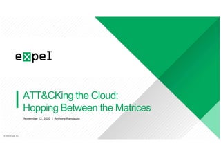 � 2020 Expel, Inc.� 2020 Expel, Inc.
ATT&CKing the Cloud:
Hopping Between the Matrices
November 12, 2020 | Anthony Randazzo
 