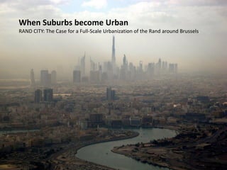 When Suburbs become Urban
RAND CITY: The Case for a Full-Scale Urbanization of the Rand around Brussels.
 