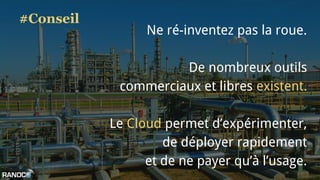 #Conseil
Ne ré-inventez pas la roue.
De nombreux outils
commerciaux et libres existent.
Le Cloud permet d’expérimenter,
de déployer rapidement
et de ne payer qu’à l’usage.
 