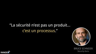 “La sécurité n’est pas un produit...
c’est un processus.”
BRUCE SCHNEIER
Security Guru
 