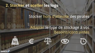 2. Stocker et sceller les logs
Stocker hors d’atteinte des pirates
Adapter le type de stockage à vos
besoins/contraintes
 