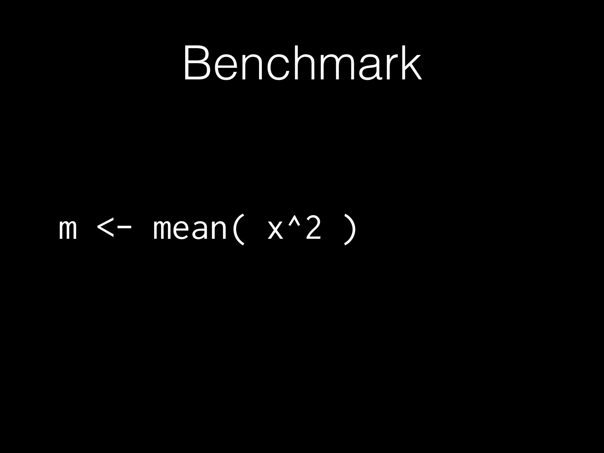 Benchmark m <- mean( x^2 ) 