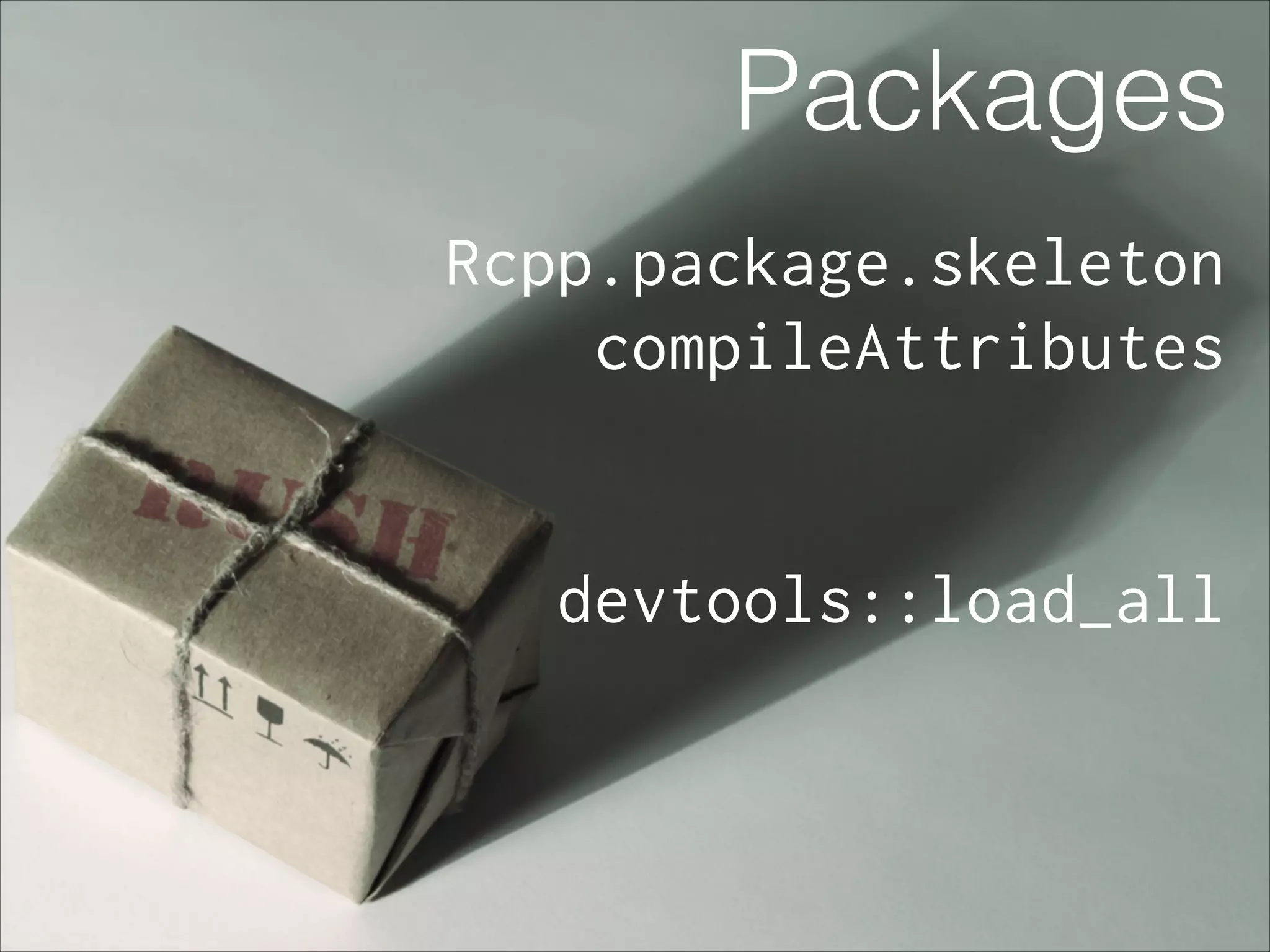 Packages Rcpp.package.skeleton compileAttributes ! ! devtools::load_all 