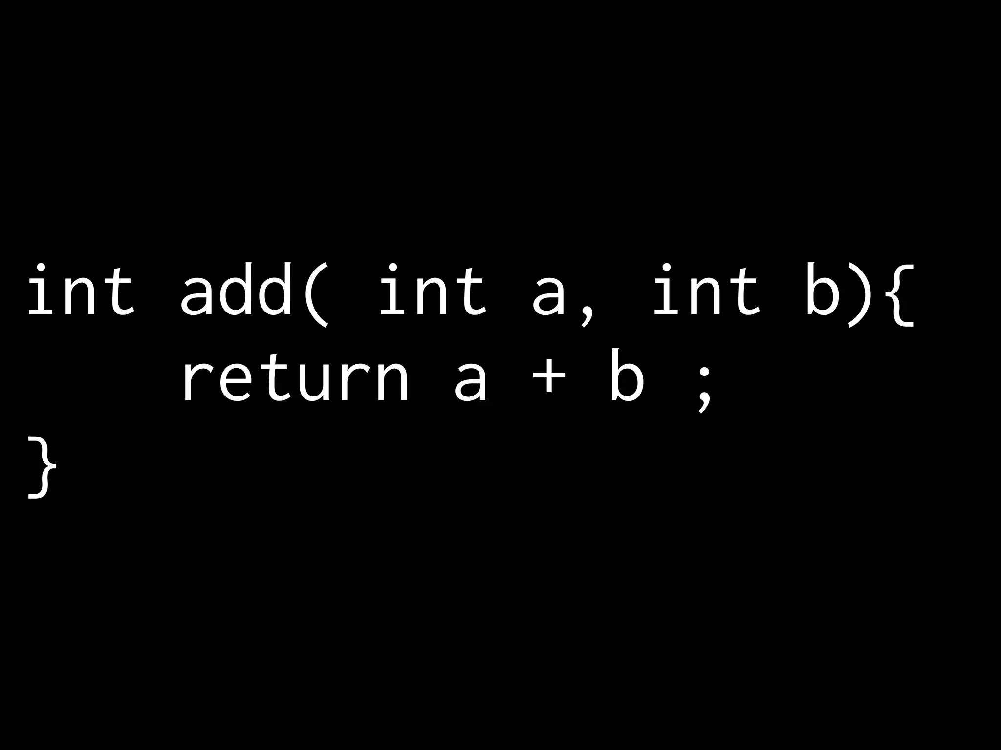int add( int a, int b){ return a + b ; } 