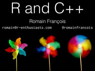 R and C++
Romain François
!
romain@r-enthusiasts.com

@romainfrancois

 