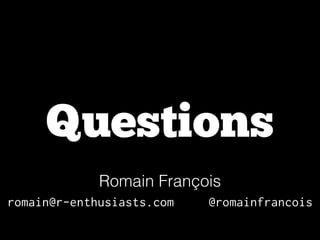 Questions
Romain François
!
romain@r-enthusiasts.com

@romainfrancois

 
