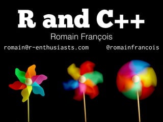 R and C++
Romain François
!

romain@r-enthusiasts.com

@romainfrancois

 