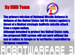 By NMD Team The primary mission of National Missile Defense is defense of the United States (all 50 states) against a thre...