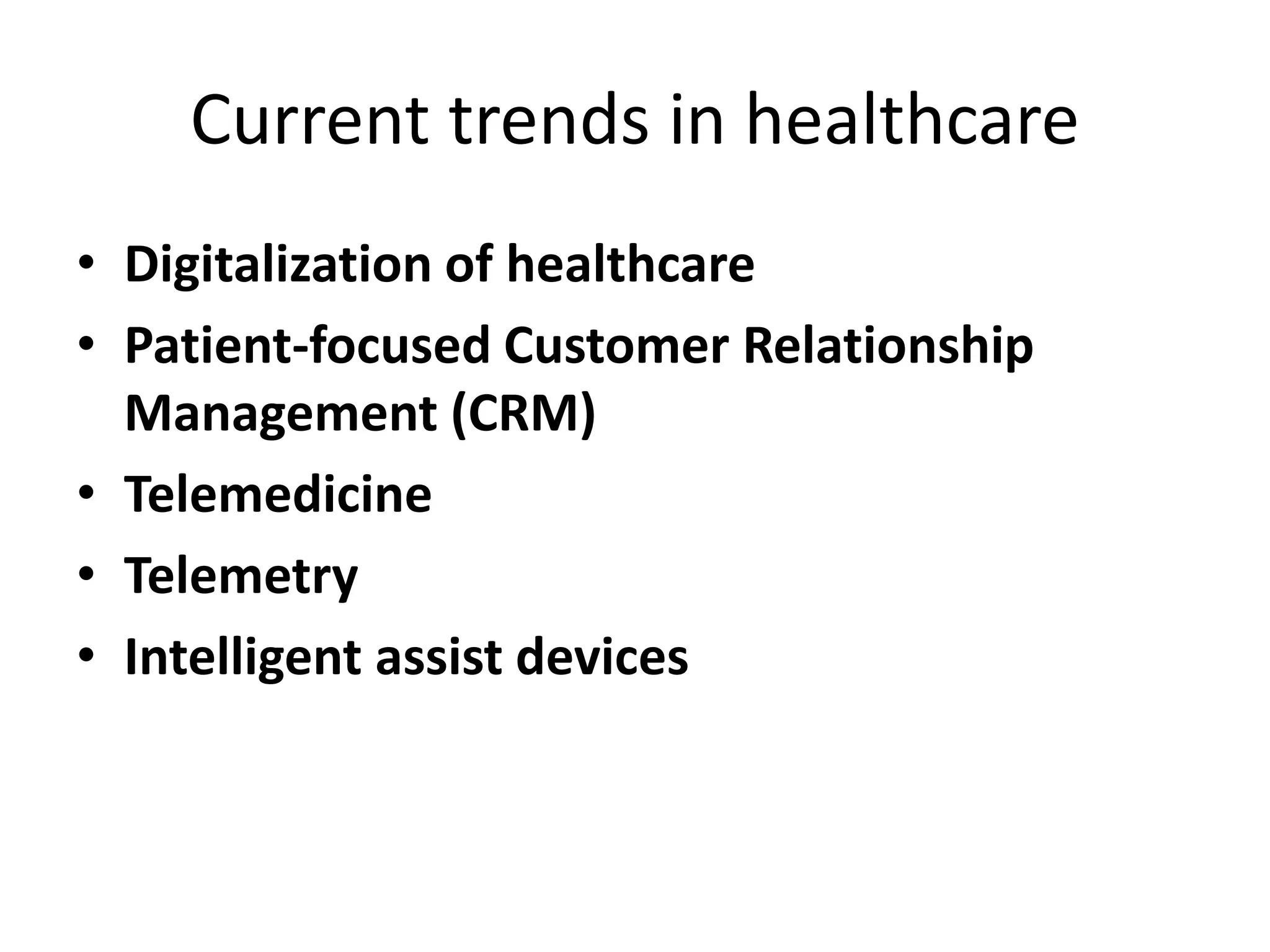 Current trends in healthcare
• Digitalization of healthcare
• Patient-focused Customer Relationship
Management (CRM)
• Telemedicine
• Telemetry
• Intelligent assist devices
 