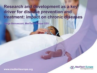 Research and development as a key
driver for disease prevention and
treatment: impact on chronic diseases
Serge Bernasconi, MedTech Europe CEO
www.medtecheurope.org
 