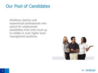 Our Pool of Candidates Ambitious starters and experienced professionals who search for employment possibilities from entry level up   to middle or even higher level management positions.  