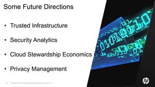 © Copyright 2010 Hewlett-Packard Development Company, L.P.26
Some Future Directions
• Trusted Infrastructure
• Security Analytics
• Cloud Stewardship Economics
• Privacy Management
 