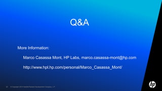 © Copyright 2010 Hewlett-Packard Development Company, L.P.52
Q&A
More Information:
Marco Casassa Mont, HP Labs, marco.casassa-mont@hp.com
http://www.hpl.hp.com/personal/Marco_Casassa_Mont/
 