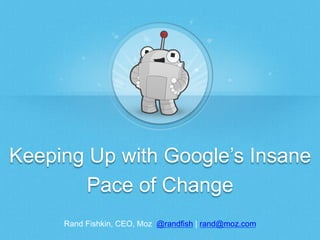 Keeping Up with Google’s Insane
Pace of Change
Rand Fishkin, CEO, Moz @randfish | rand@moz.com

 