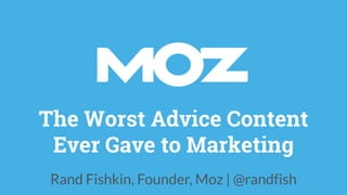 The Worst Advice Content
Ever Gave to Marketing
Rand Fishkin, Founder, Moz | @randfish
 