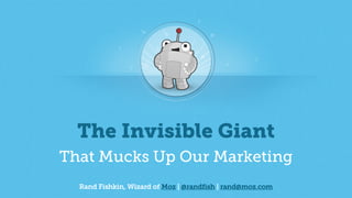 Rand Fishkin, Wizard of Moz | @randfish | rand@moz.com
The Invisible Giant
That Mucks Up Our Marketing
 