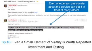 Even one person passionate 
about the service can get it in 
front of many others 
Tip #3: Even a Small Element of Viralit...