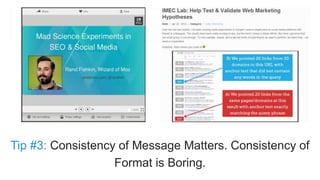 Tip #3: Consistency of Message Matters. Consistency of 
Format is Boring. 
 