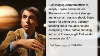 “(Messaging extraterrestrials is) 
deeply unwise and immature… 
The newest children in a strange 
and uncertain cosmos sho...