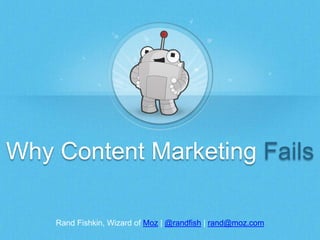 Rand Fishkin, Wizard of Moz | @randfish | rand@moz.com
Why Content Marketing Fails
 