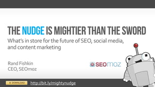 What’s in store for the future of SEO, social media,
and content marketing

Rand Fishkin
CEO, SEOmoz

          http://bit.ly/mightynudge
 