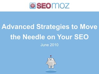 Advanced Strategies to Move
  the Needle on Your SEO
          June 2010
 