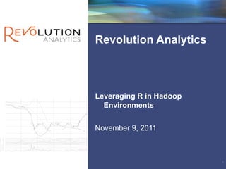 Revolution Analytics



Leveraging R in Hadoop
  Environments


November 9, 2011



                         1
 
