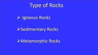 Type of Rocks
 Igneous Rocks
Sedimentary Rocks
Metamorphic Rocks
 