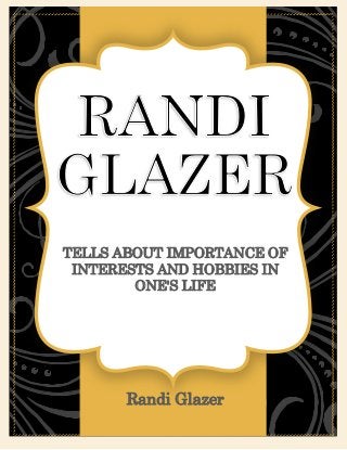 TELLS ABOUT IMPORTANCE OF
INTERESTS AND HOBBIES IN
ONE'S LIFE
[CONTINUE YOUR MESSAGE HERE]
Randi Glazer
 