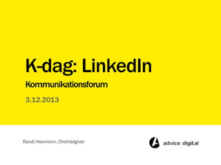 K-dag: LinkedIn
Kommunikationsforum
3.12.2013

Randi Hovmann, Chefrådgiver

 